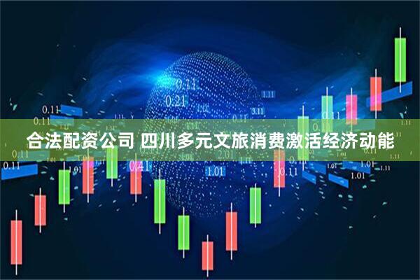 合法配资公司 四川多元文旅消费激活经济动能