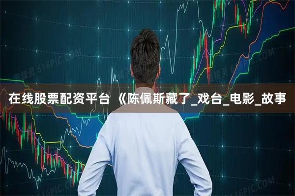在线股票配资平台 《陈佩斯藏了_戏台_电影_故事