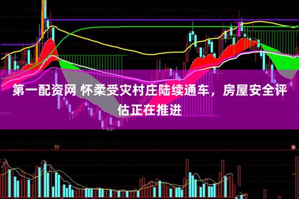 第一配资网 怀柔受灾村庄陆续通车，房屋安全评估正在推进