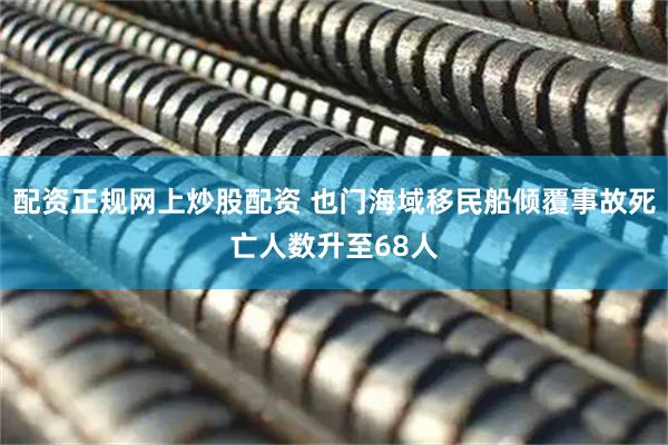 配资正规网上炒股配资 也门海域移民船倾覆事故死亡人数升至68人